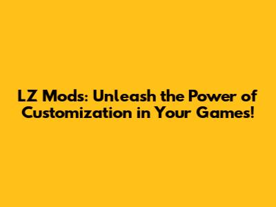 LZ Mods: Unleash the Power of Customization in Your Games!