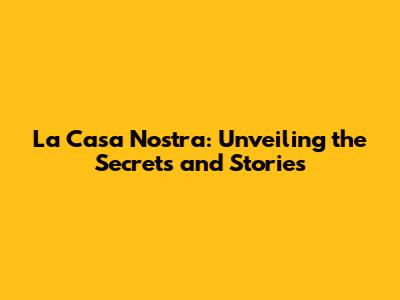 La Casa Nostra: Unveiling the Secrets and Stories