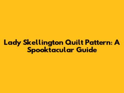 Lady Skellington Quilt Pattern: A Spooktacular Guide