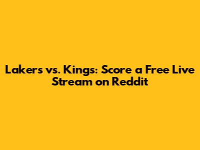 Lakers vs. Kings: Score a Free Live Stream on Reddit