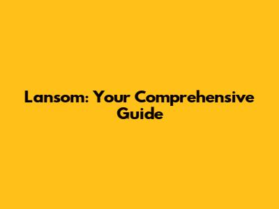 Lansom: Your Comprehensive Guide