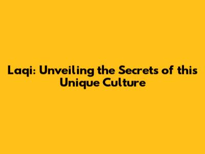 Laqi: Unveiling the Secrets of this Unique Culture