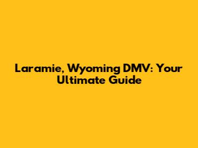 Laramie, Wyoming DMV: Your Ultimate Guide