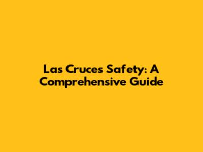 Las Cruces Safety: A Comprehensive Guide