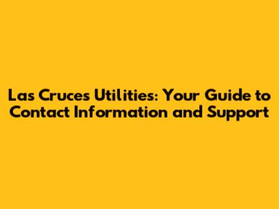 Las Cruces Utilities: Your Guide to Contact Information and Support