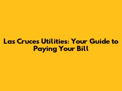 Las Cruces Utilities: Your Guide to Paying Your Bill