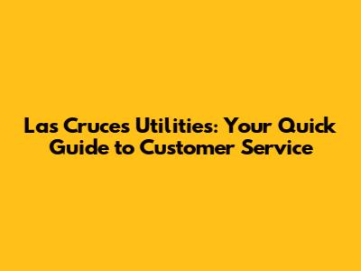 Las Cruces Utilities: Your Quick Guide to Customer Service