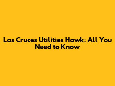 Las Cruces Utilities Hawk: All You Need to Know