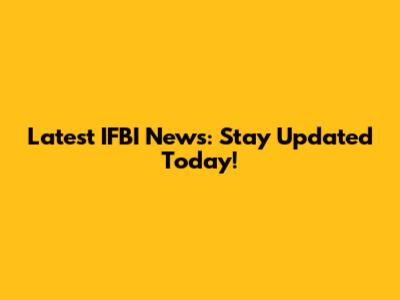 Latest IFBI News: Stay Updated Today!