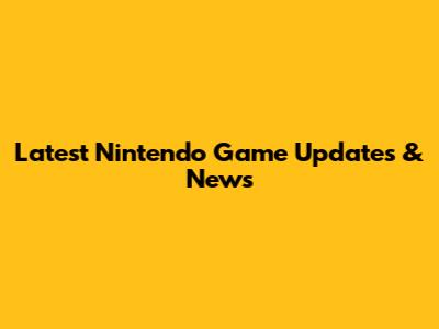 Latest Nintendo Game Updates & News