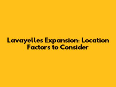 Lavayelle's Expansion: Location Factors to Consider