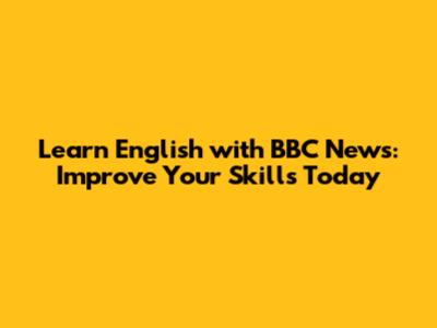 Learn English with BBC News: Improve Your Skills Today