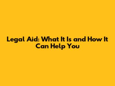 Legal Aid: What It Is and How It Can Help You