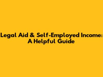 Legal Aid & Self-Employed Income: A Helpful Guide