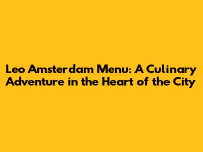 Leo Amsterdam Menu: A Culinary Adventure in the Heart of the City