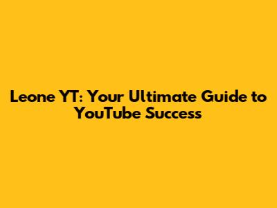 Leone YT: Your Ultimate Guide to YouTube Success
