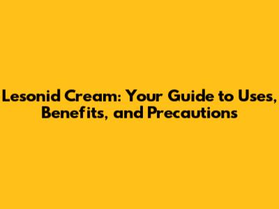 Lesonid Cream: Your Guide to Uses, Benefits, and Precautions