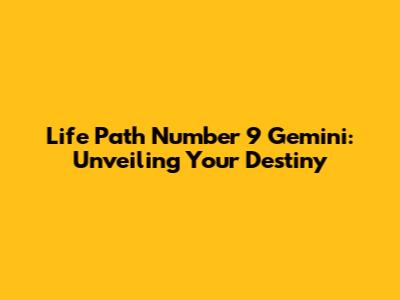 Life Path Number 9 Gemini: Unveiling Your Destiny