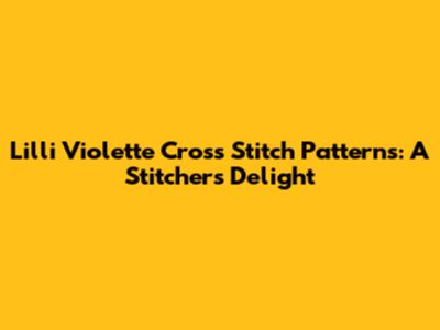 Lilli Violette Cross Stitch Patterns: A Stitcher's Delight
