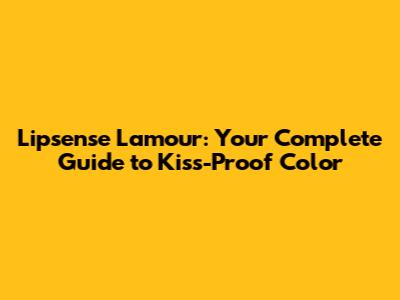 Lipsense Lamour: Your Complete Guide to Kiss-Proof Color