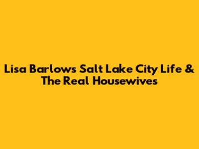 Lisa Barlow's Salt Lake City Life & The Real Housewives