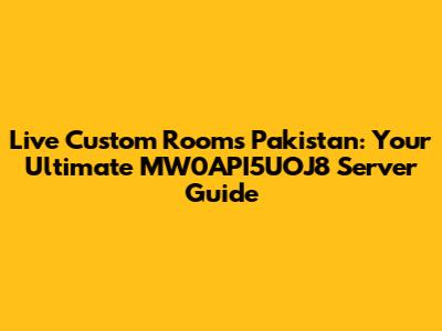 Live Custom Rooms Pakistan: Your Ultimate MW0API5UOJ8 Server Guide