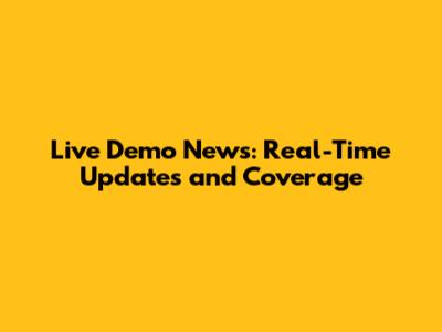 Live Demo News: Real-Time Updates and Coverage