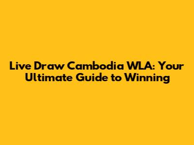 Live Draw Cambodia WLA: Your Ultimate Guide to Winning