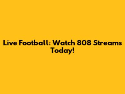 Live Football: Watch 808 Streams Today!