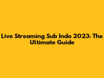 Live Streaming Sub Indo 2023: The Ultimate Guide