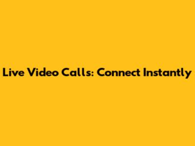 Live Video Calls: Connect Instantly