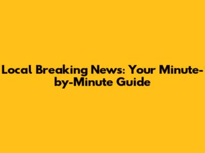 Local Breaking News: Your Minute-by-Minute Guide