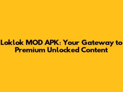 Loklok MOD APK: Your Gateway to Premium Unlocked Content