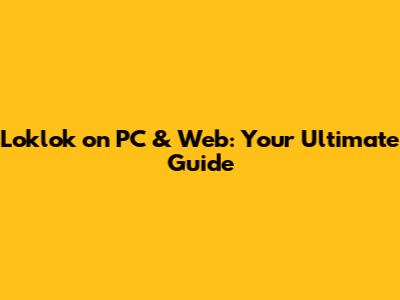 Loklok on PC & Web: Your Ultimate Guide