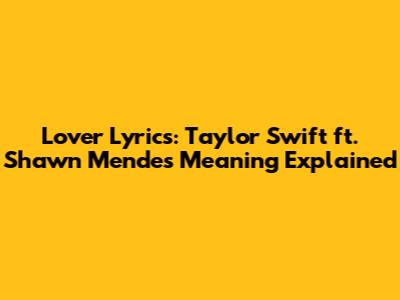 Lover Lyrics: Taylor Swift ft. Shawn Mendes Meaning Explained