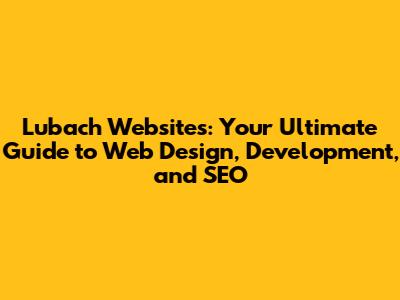 Lubach Websites: Your Ultimate Guide to Web Design, Development, and SEO