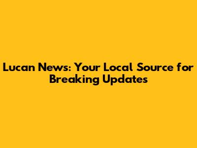 Lucan News: Your Local Source for Breaking Updates