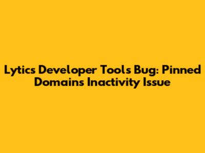 Lytics Developer Tools Bug: Pinned Domains Inactivity Issue