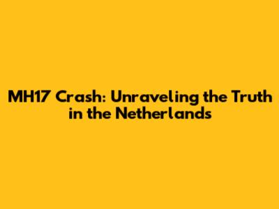 MH17 Crash: Unraveling the Truth in the Netherlands