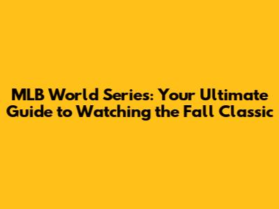 MLB World Series: Your Ultimate Guide to Watching the Fall Classic