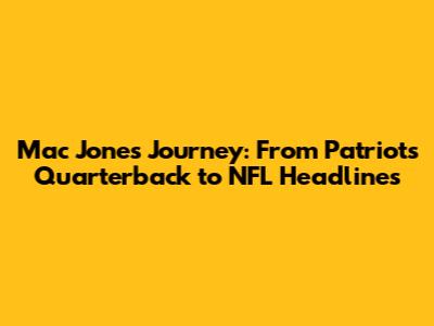 Mac Jones' Journey: From Patriots' Quarterback to NFL Headlines