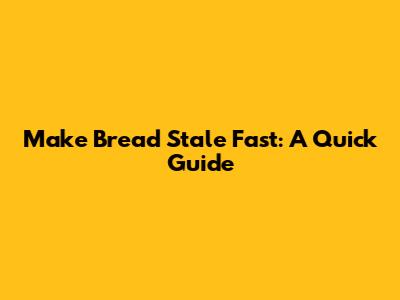 Make Bread Stale Fast: A Quick Guide
