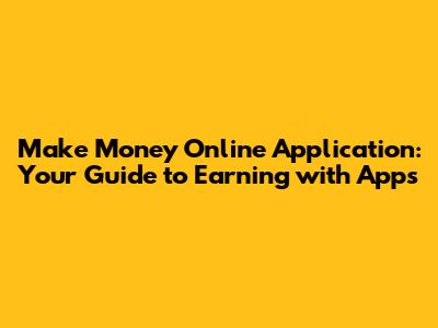 Make Money Online Application: Your Guide to Earning with Apps