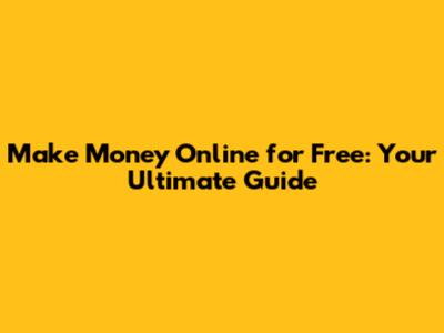 Make Money Online for Free: Your Ultimate Guide