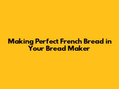 Making Perfect French Bread in Your Bread Maker