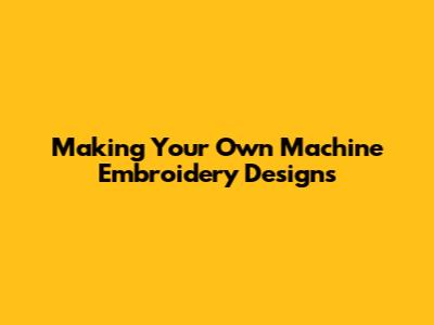 Making Your Own Machine Embroidery Designs