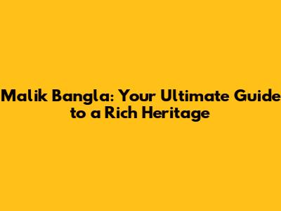 Malik Bangla: Your Ultimate Guide to a Rich Heritage