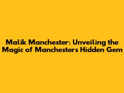 Malik Manchester: Unveiling the Magic of Manchester's Hidden Gem