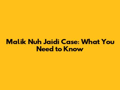 Malik Nuh Jaidi Case: What You Need to Know