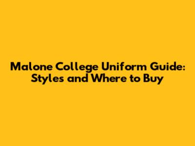 Malone College Uniform Guide: Styles and Where to Buy